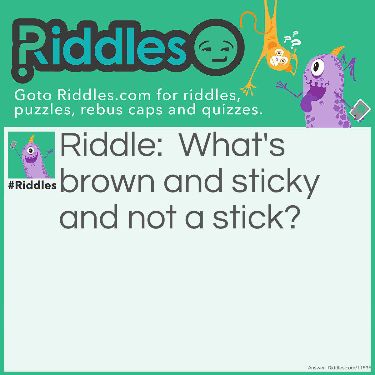 Riddle: What's brown and sticky and not a stick? Answer: A brown slug.