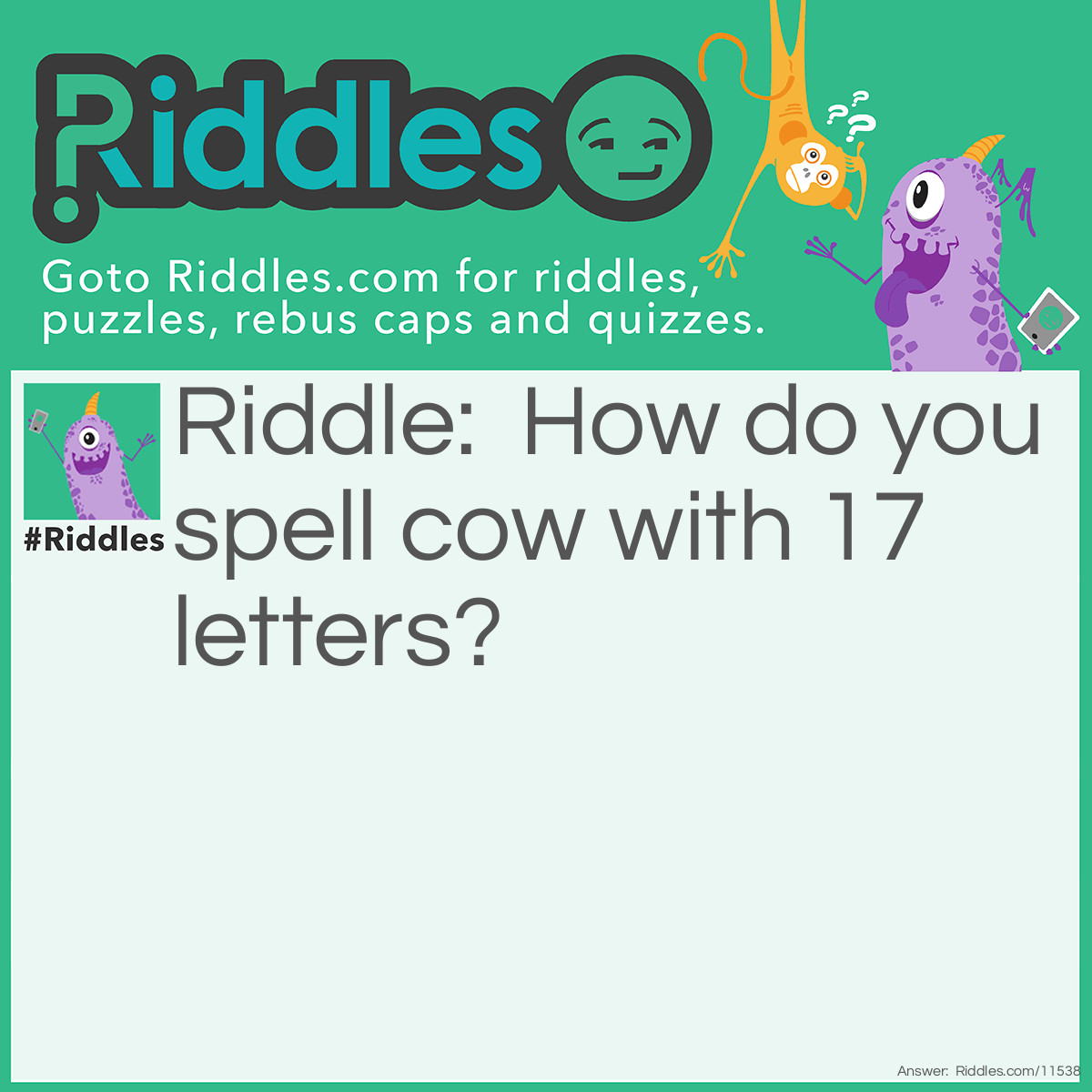 Riddle: How do you spell cow with 17 letters? Answer: 1 see 1 oh 1 double you.