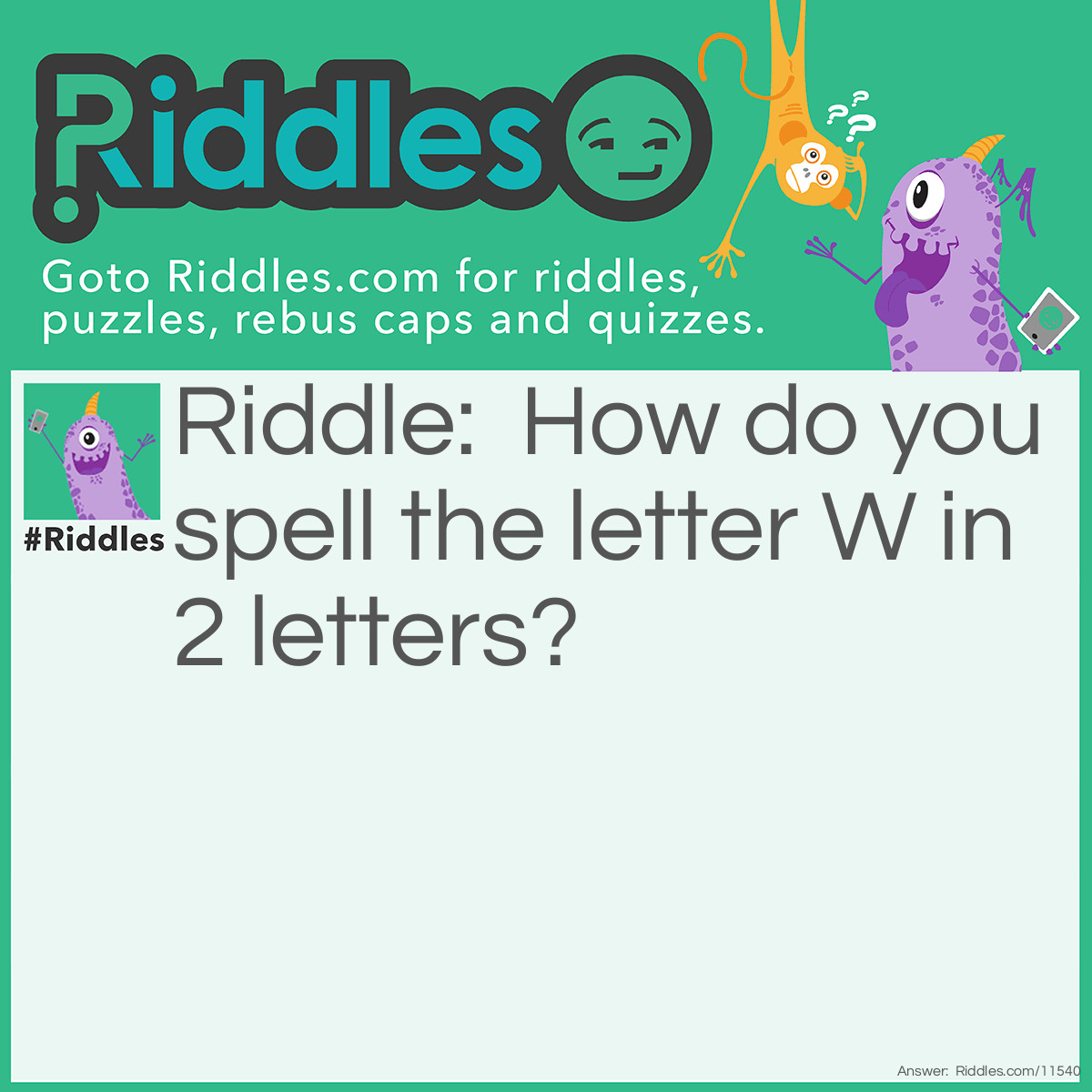 Riddle: How do you spell the letter W in 2 letters? Answer: UU.