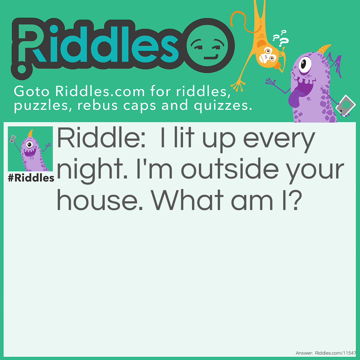 Riddle: I lit up every night. I'm outside your house. What am I? Answer: Outside light