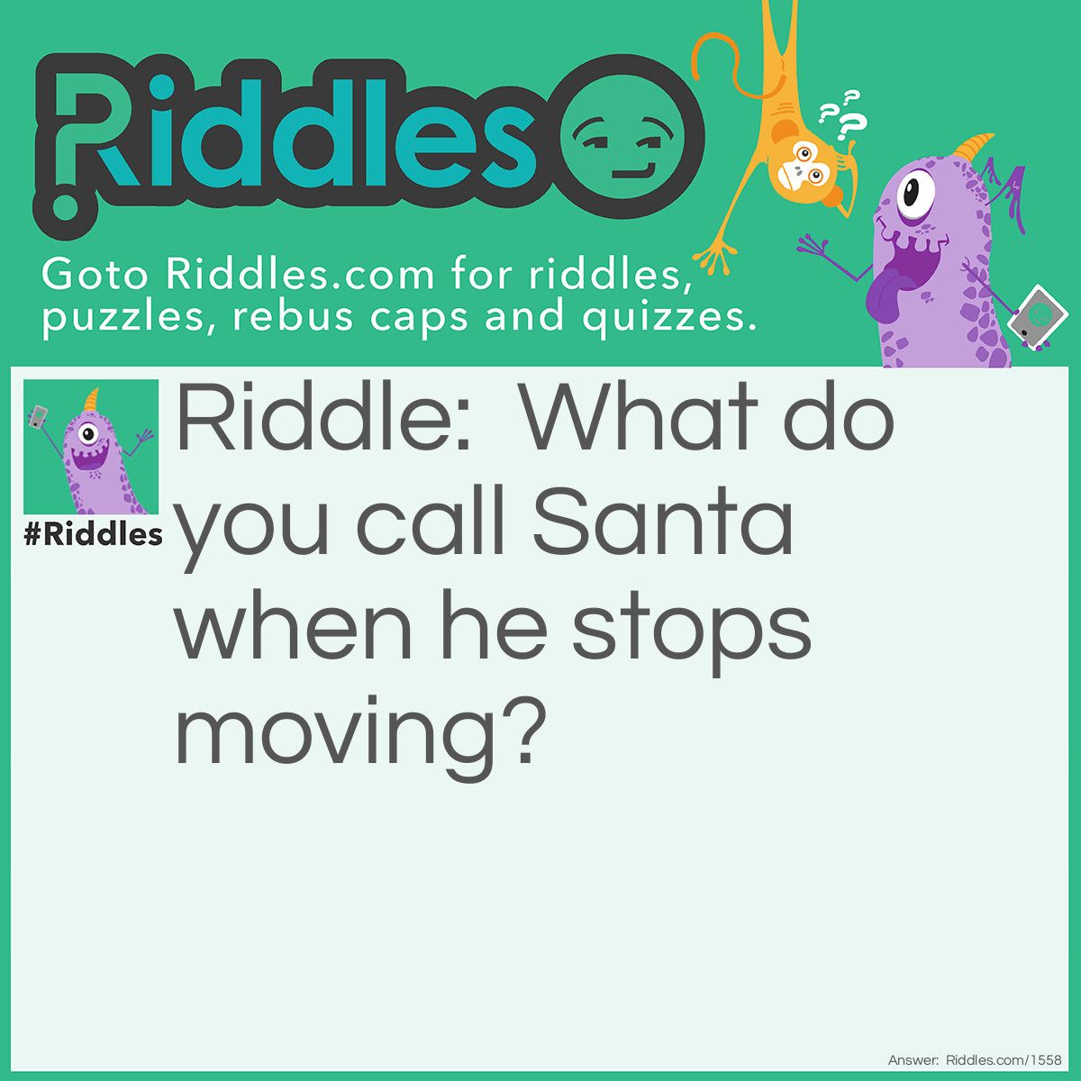 Riddle: What do you call Santa when he stops moving? Answer: Santa Pause.