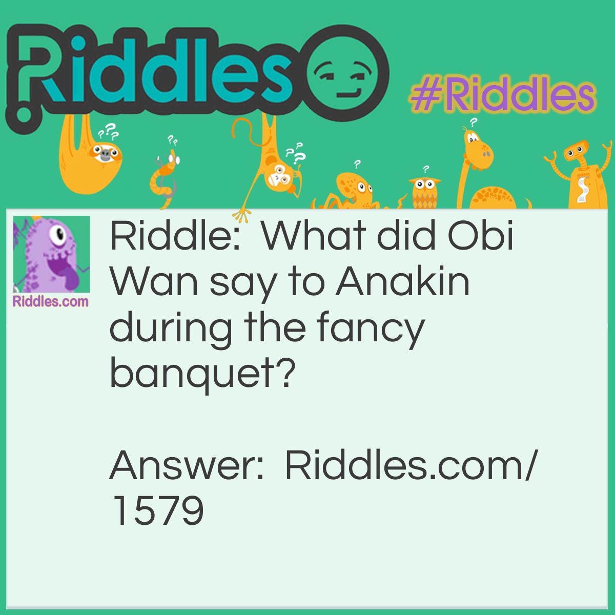 Riddle: What did Obi-Wan say to Anakin during the fancy banquet? Answer:  Use the forks (force).
