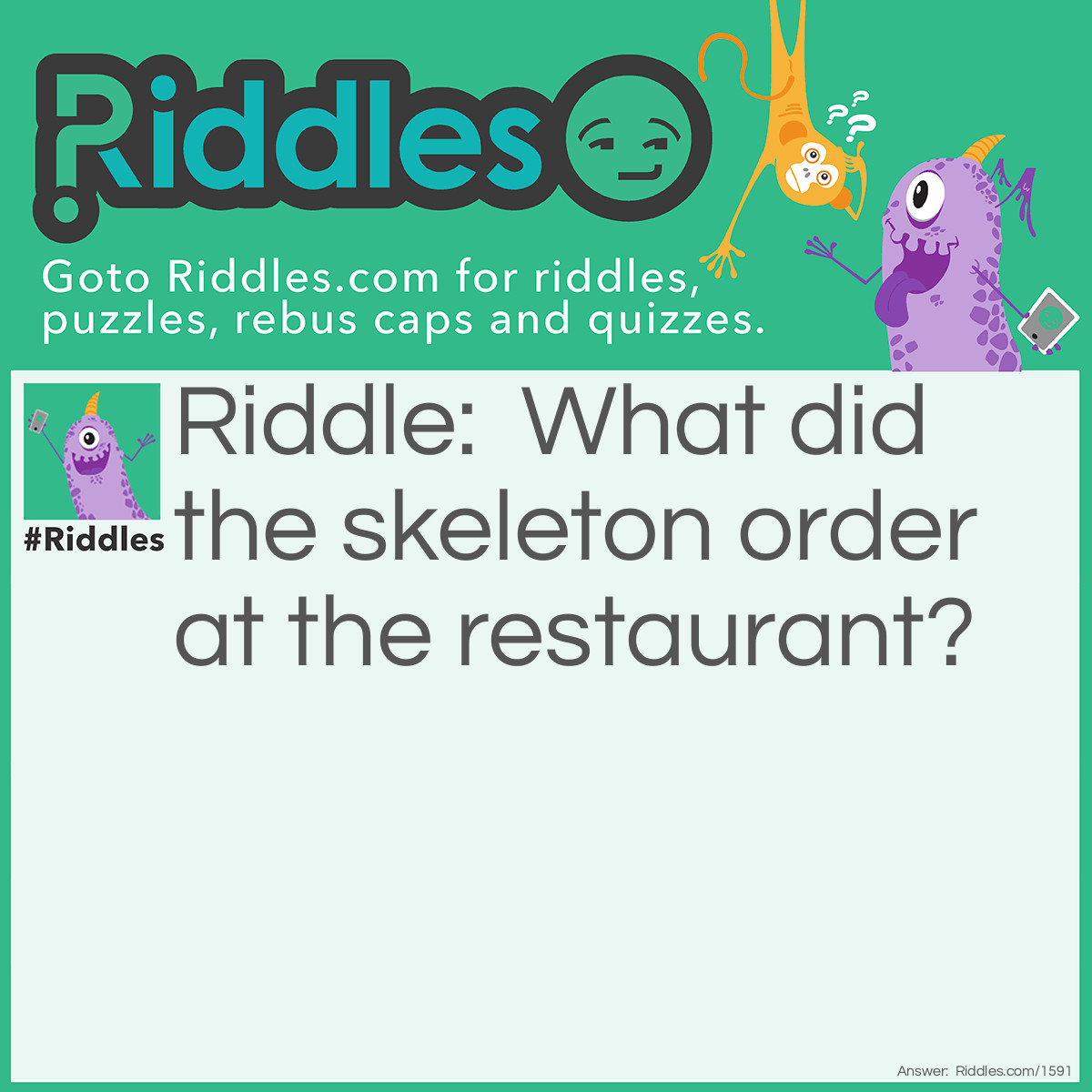 Riddle: What did the skeleton order at the restaurant? Answer: Spare-ribs!