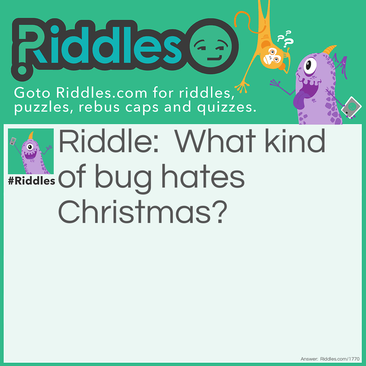 Riddle: What kind of bug hates Christmas? Answer: A Humbug!