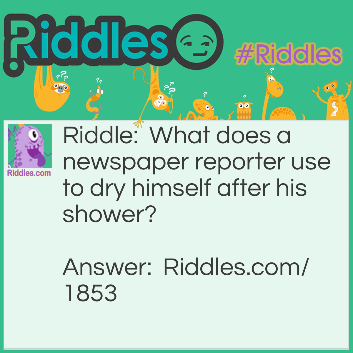 Riddle: What does a newspaper reporter use to dry himself after his shower? Answer: Paper towels.