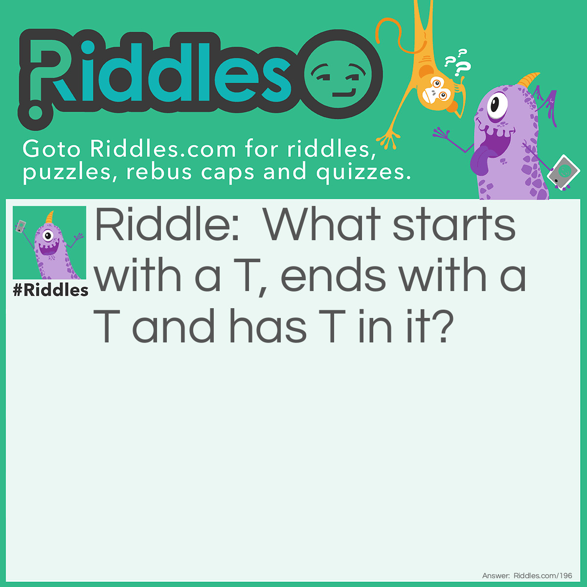 What Starts With A T, Ends With A T And Has T In It? - Riddles 
