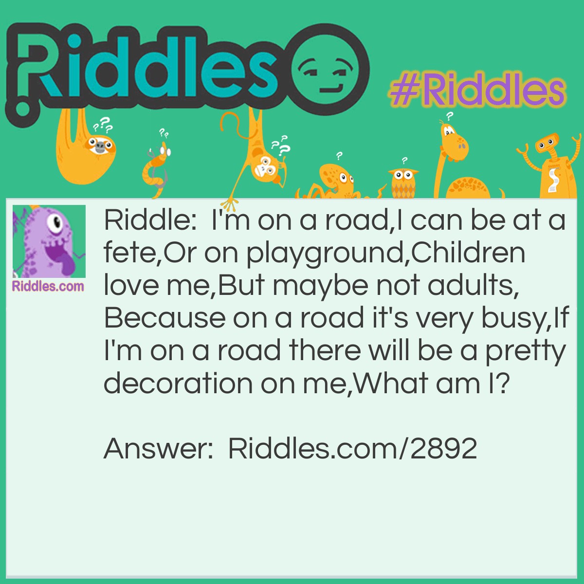 Riddle: I'm on a road, I can be at a fete, Or on playground, Children love me, But maybe not adults, Because on a road it's very busy, If I'm on a road there will be a pretty decoration on me, What am I? Answer: I'm a round-about.