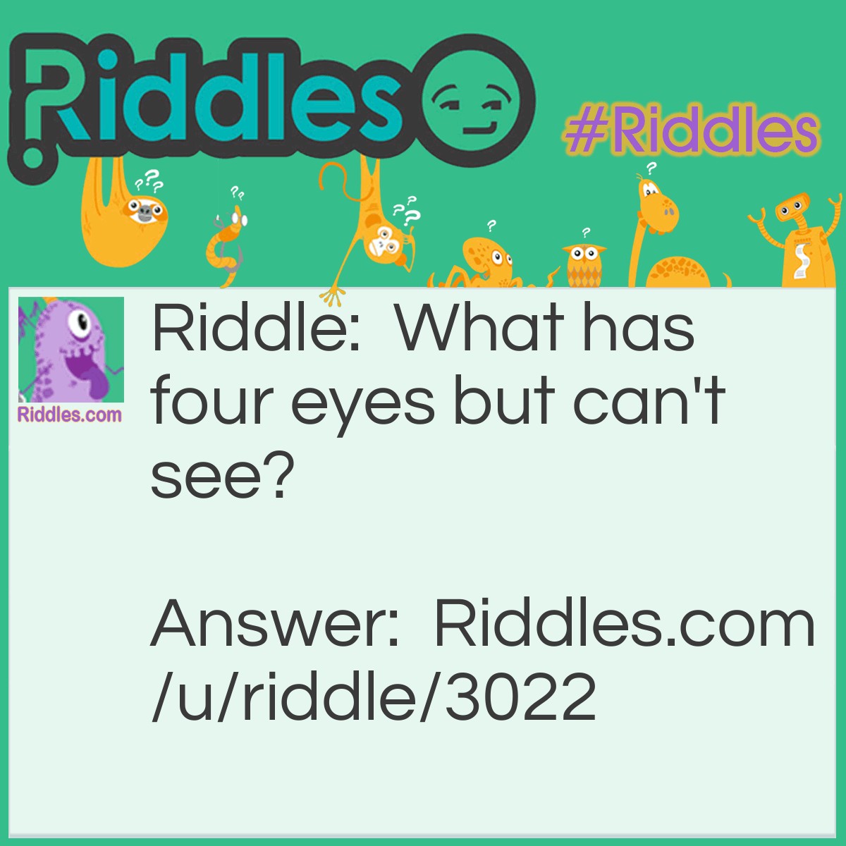 Riddle: What has four eyes but can't see? Answer: Mississippi.