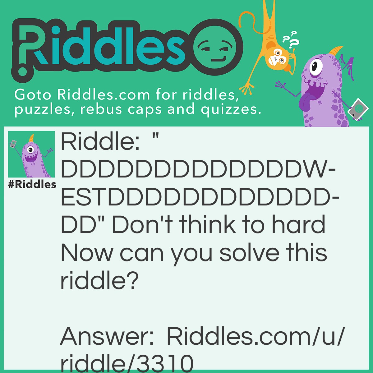 Riddle: "DDDDDDDDDDDDDWESTDDDDDDDDDDDDDD" Don't think to hard Now can you solve this riddle? Answer: West in D's(West Indies).