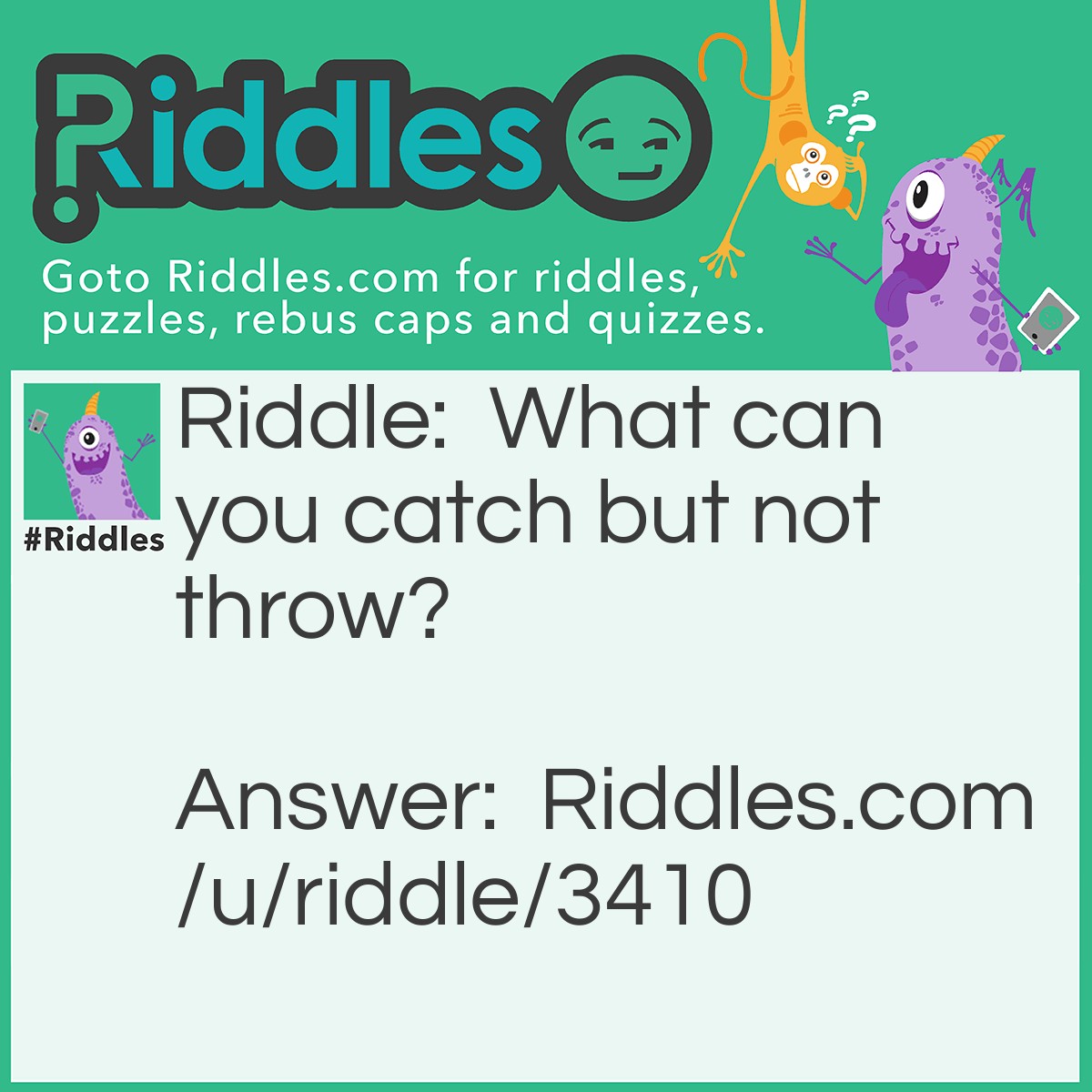 Riddle: What can you catch but not throw? Answer: Cold.