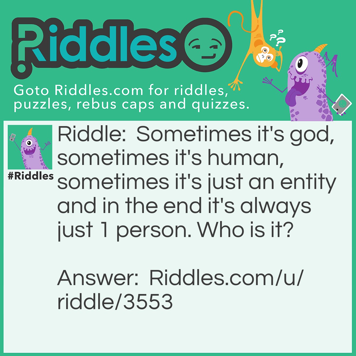 Riddle: Sometimes it's god, sometimes it's human, sometimes it's just an entity and in the end it's always just 1 person. Who is it? Answer: Jesus.