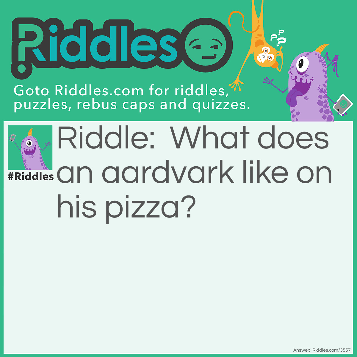 Riddle: What does an aardvark like on his pizza? Answer: Ant-chovies.