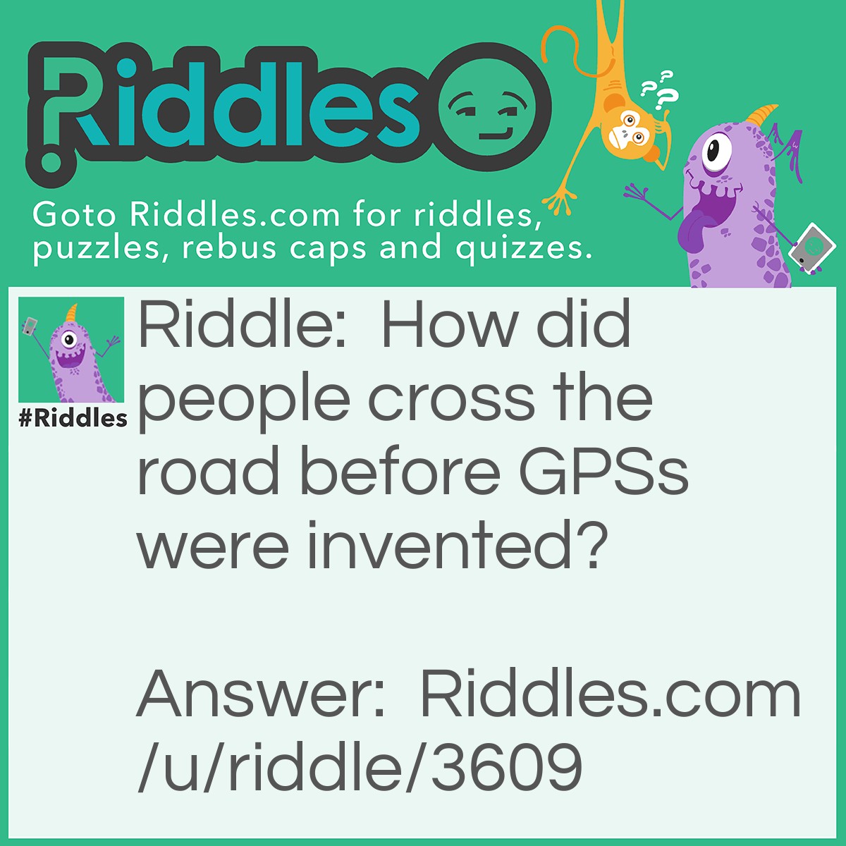 Riddle: How did people cross the road before GPSs were invented? Answer: They followed the chicken!