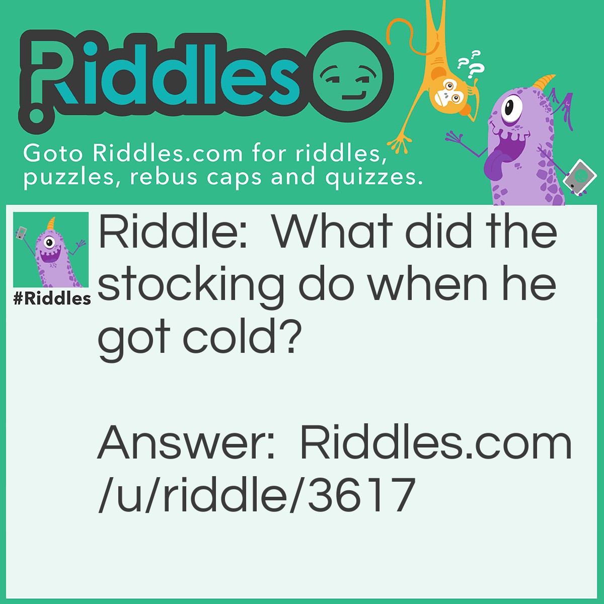 Riddle: What did the stocking do when he got cold? Answer: Put on his stocking cap.