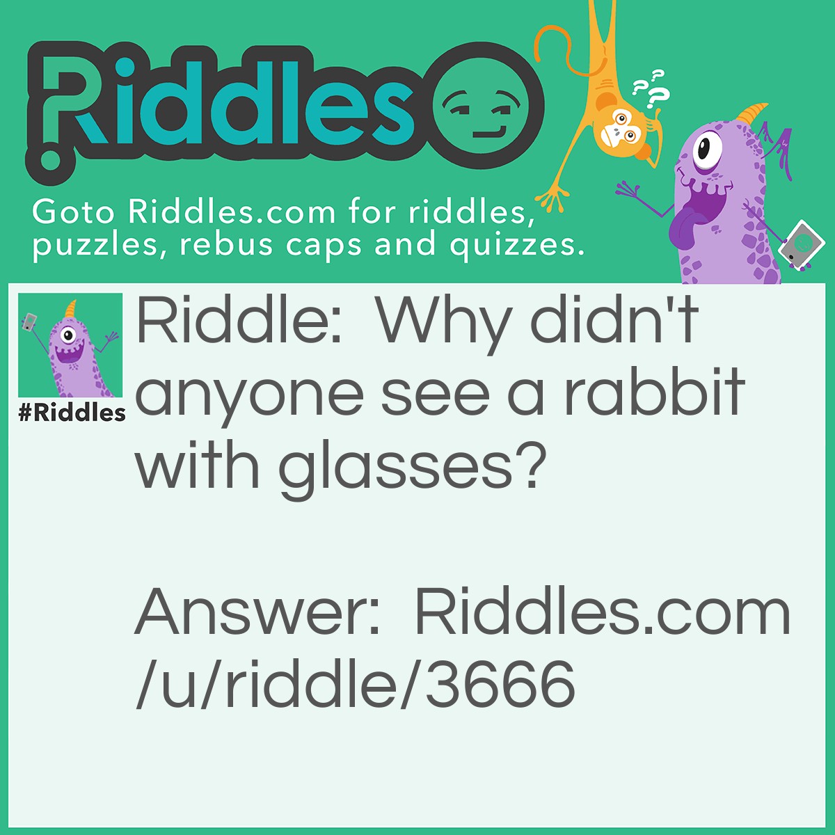 Riddle: Why didn't anyone see a rabbit with glasses? Answer: Because they are always eating carrots.