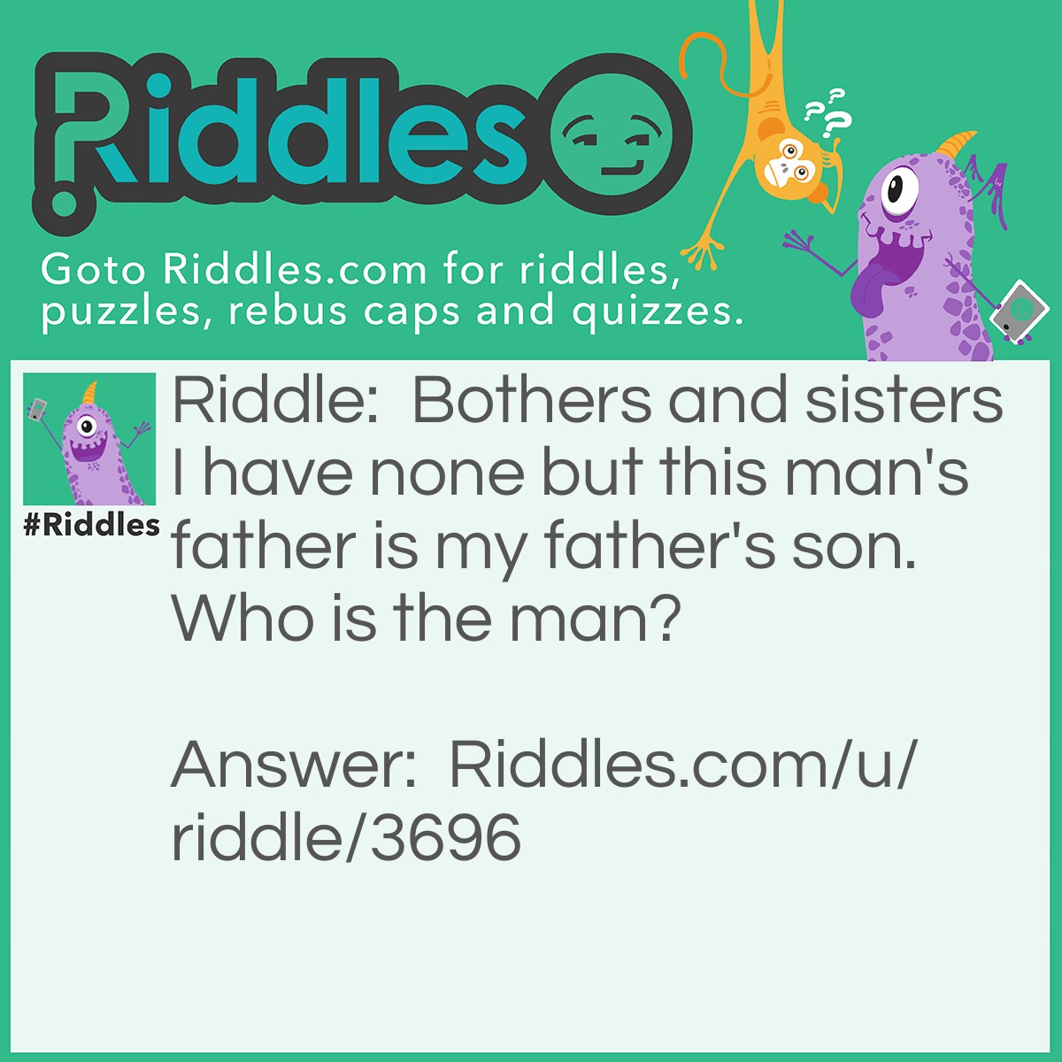 Riddle: Bothers and sisters I have none but this man's father is my father's son. Who is the man? Answer: The man is my son.