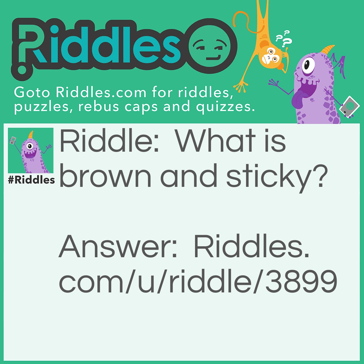 Riddle: What is brown and sticky? Answer: A stick.