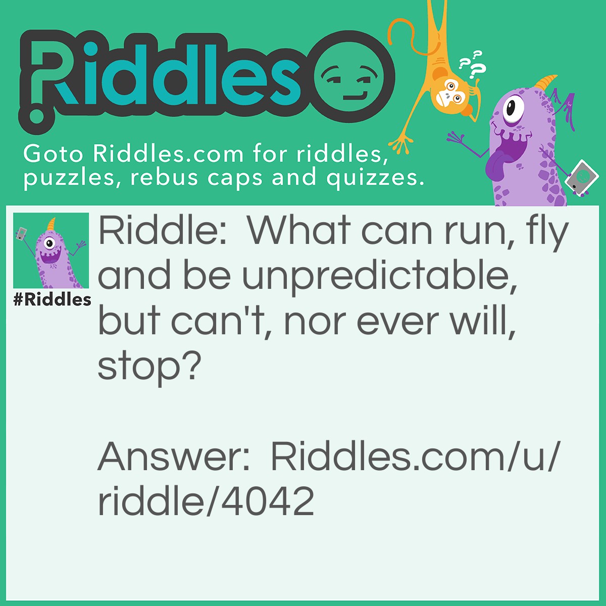 Riddle: What can run, fly and be unpredictable, but can't, nor ever will, stop? Answer: Time.