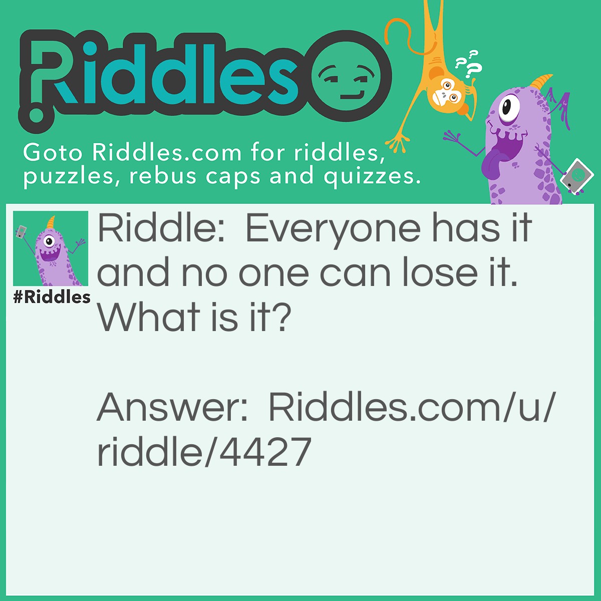 Riddle: Everyone has it and no one can lose it. What is it? Answer: A shadow.