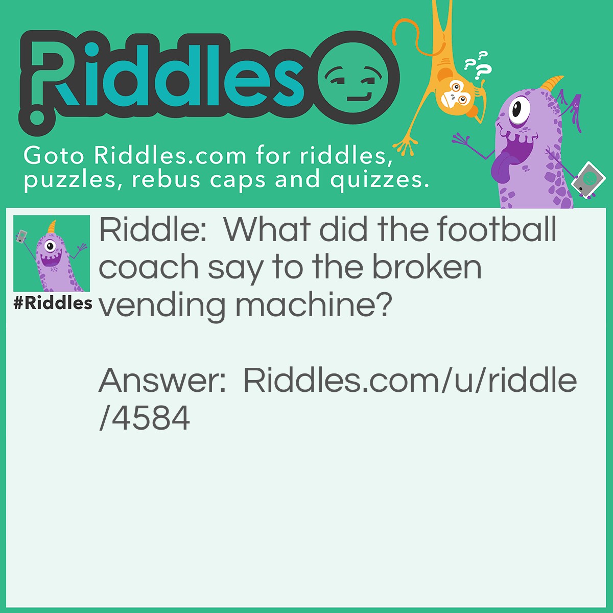 Riddle: What did the football coach say to the broken vending machine? Answer: Give me my Quarter back/Quarterback.