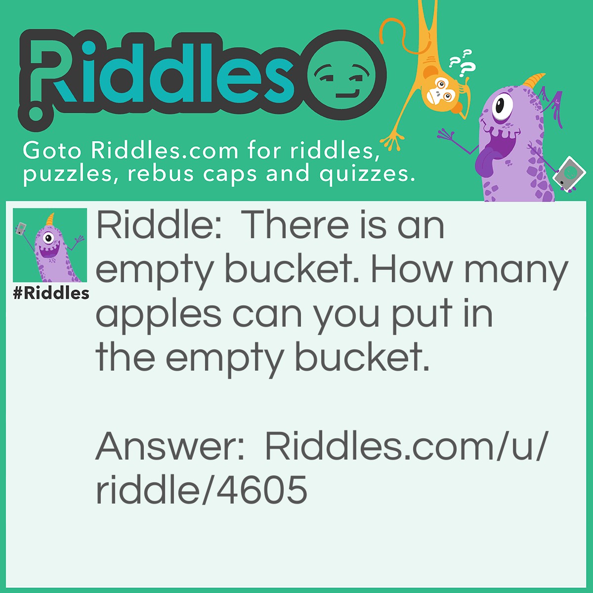 Riddle: There is an empty bucket. How many apples can you put in the empty bucket. Answer: 1. After that it's not empty.