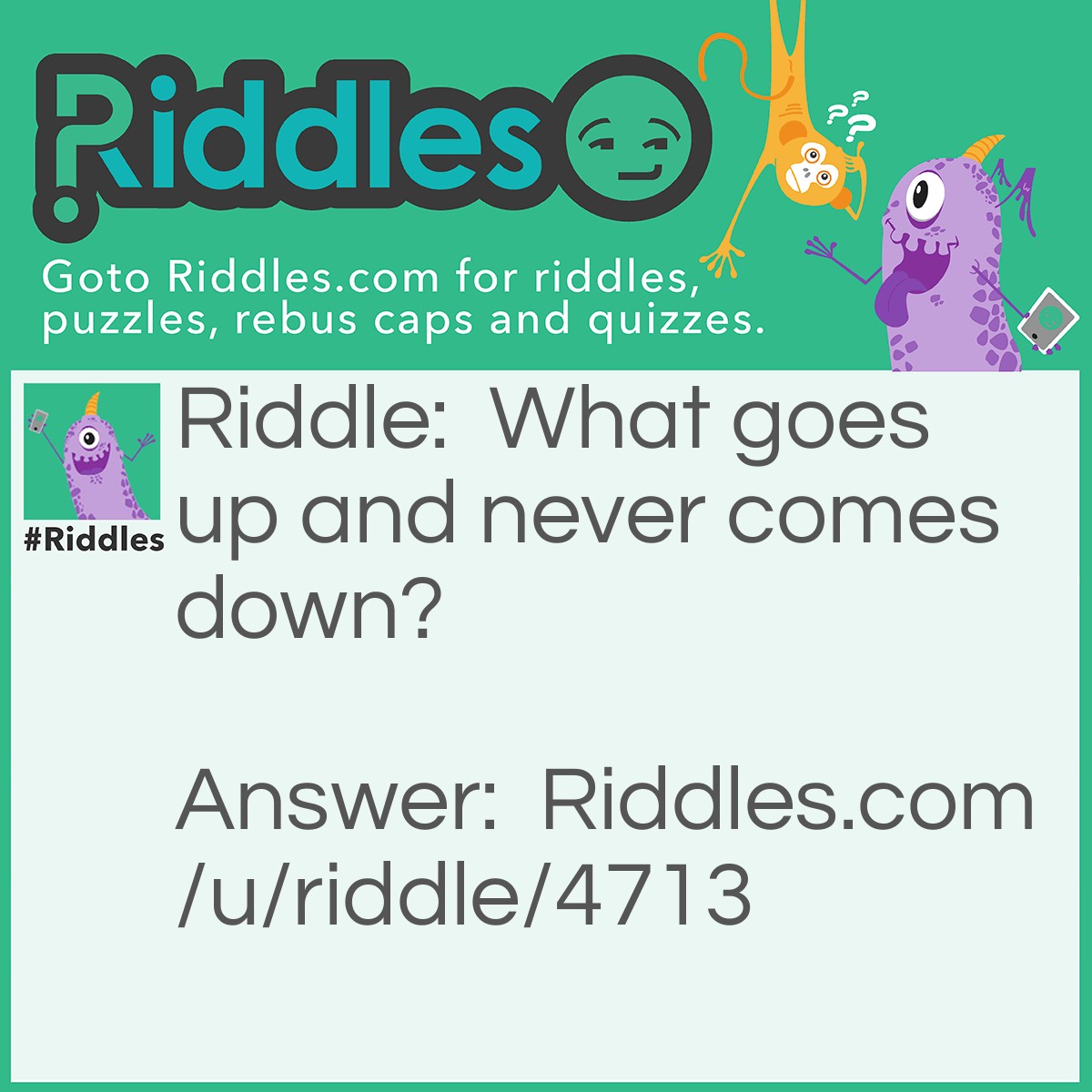 Riddle: What goes up and never comes down? Answer: Age.