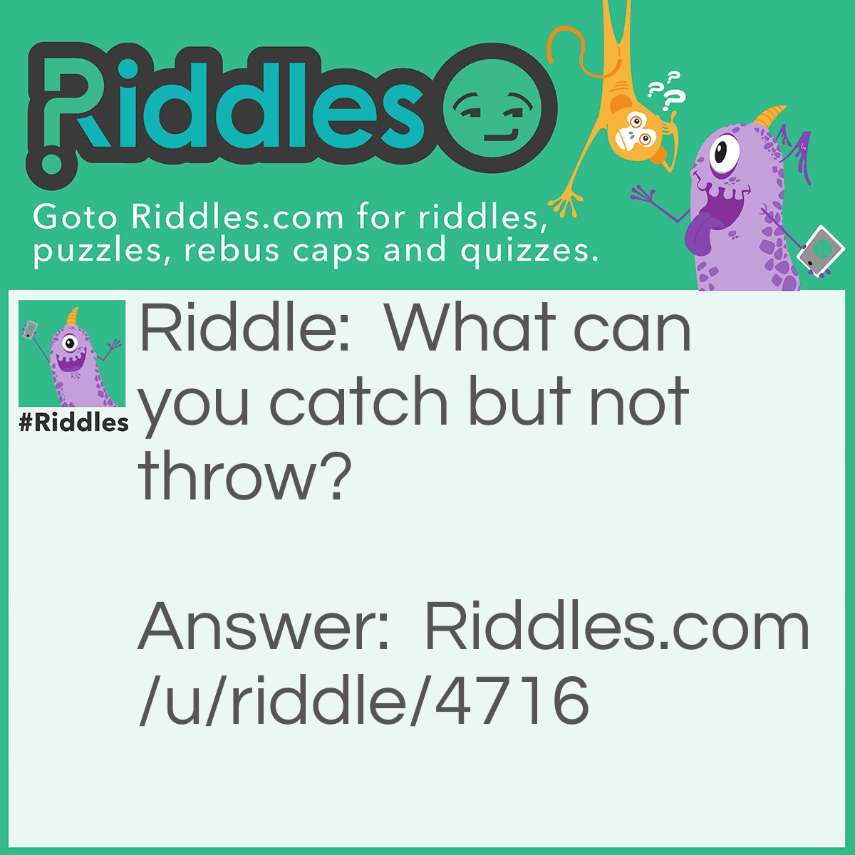 Riddle: What can you catch but not throw? Answer: A cold!