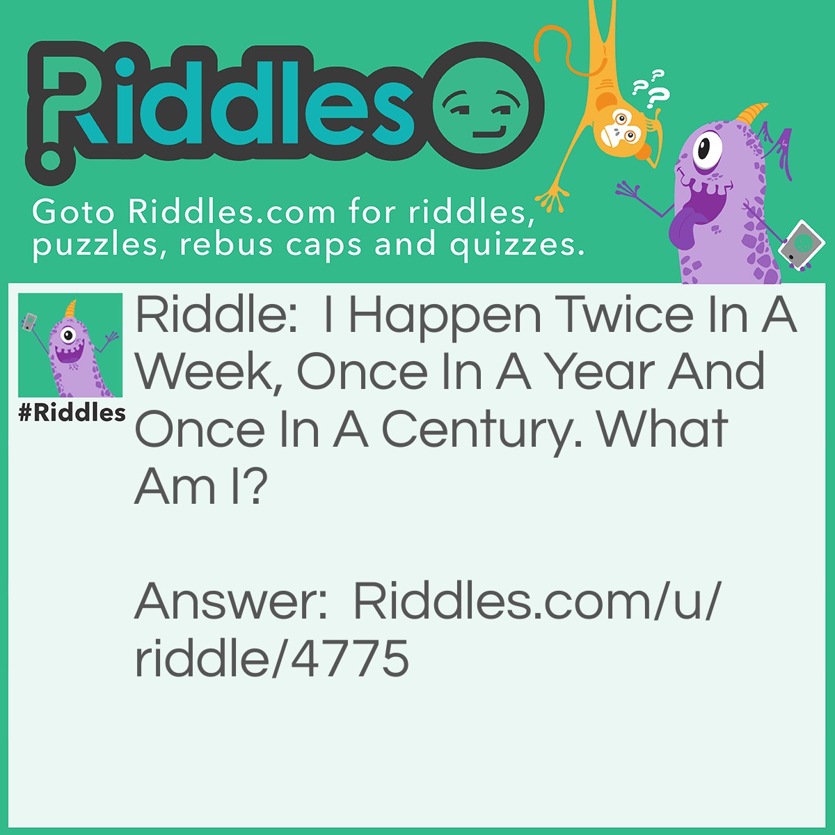 Riddle: I Happen Twice In A Week, Once In A Year And Once In A Century. What Am I? Answer: Letter 'e'.