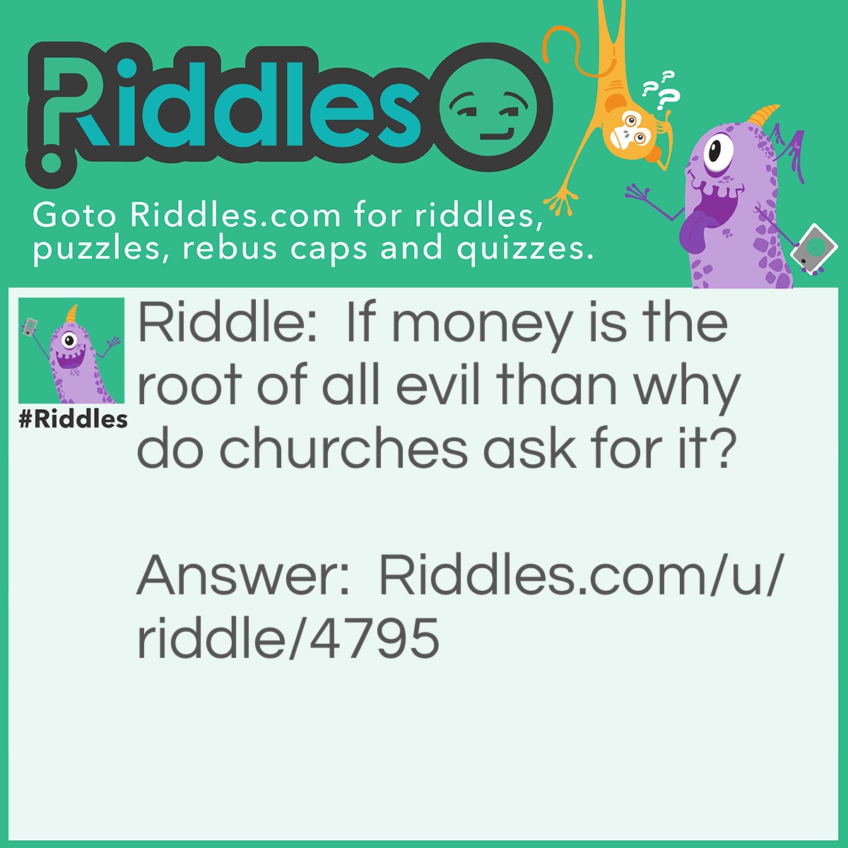 Riddle: If money is the root of all evil than why do churches ask for it? Answer: No answer just something to think about