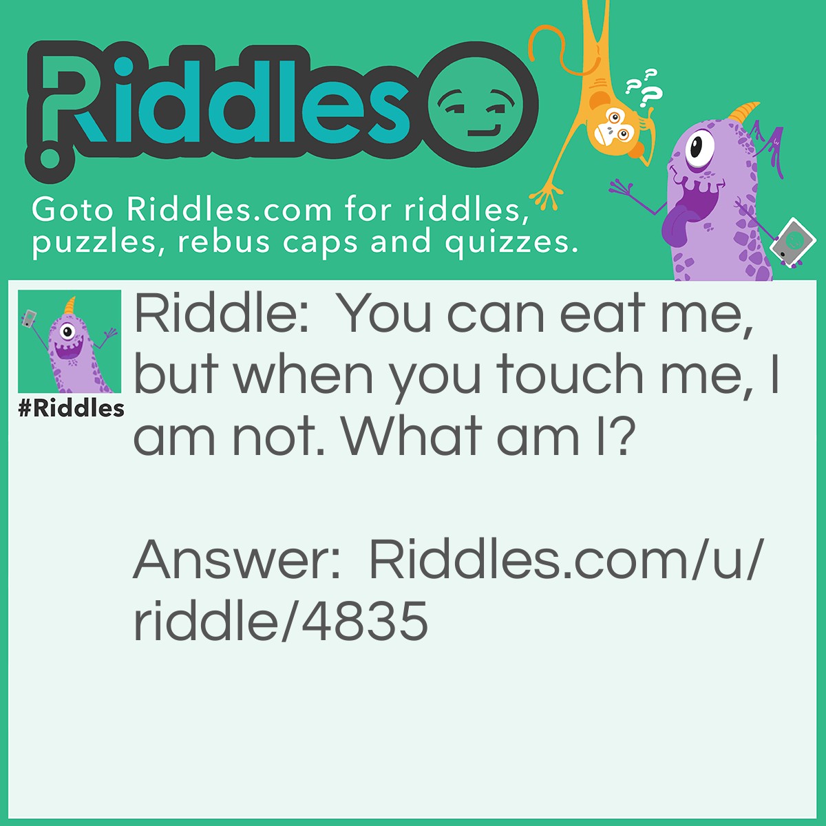 Riddle: You can eat me, but when you touch me, I am not. What am I? Answer: A mint.