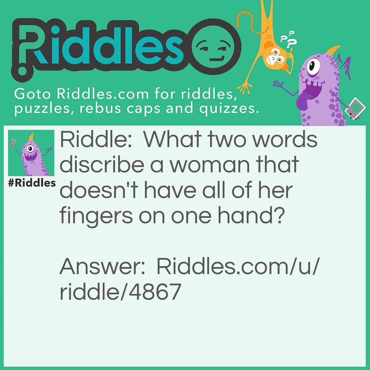 Riddle: What two words describe a woman who doesn't have all of her fingers on one hand? Answer: A normal woman.