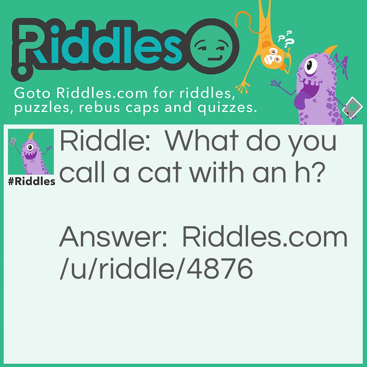 Riddle: What do you call a cat with an h? Answer: A hat.