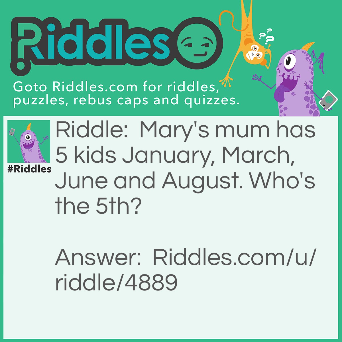 Riddle: Mary's mum has 5 kids January, March, June and August. Who's the 5th? Answer: MARY!!!