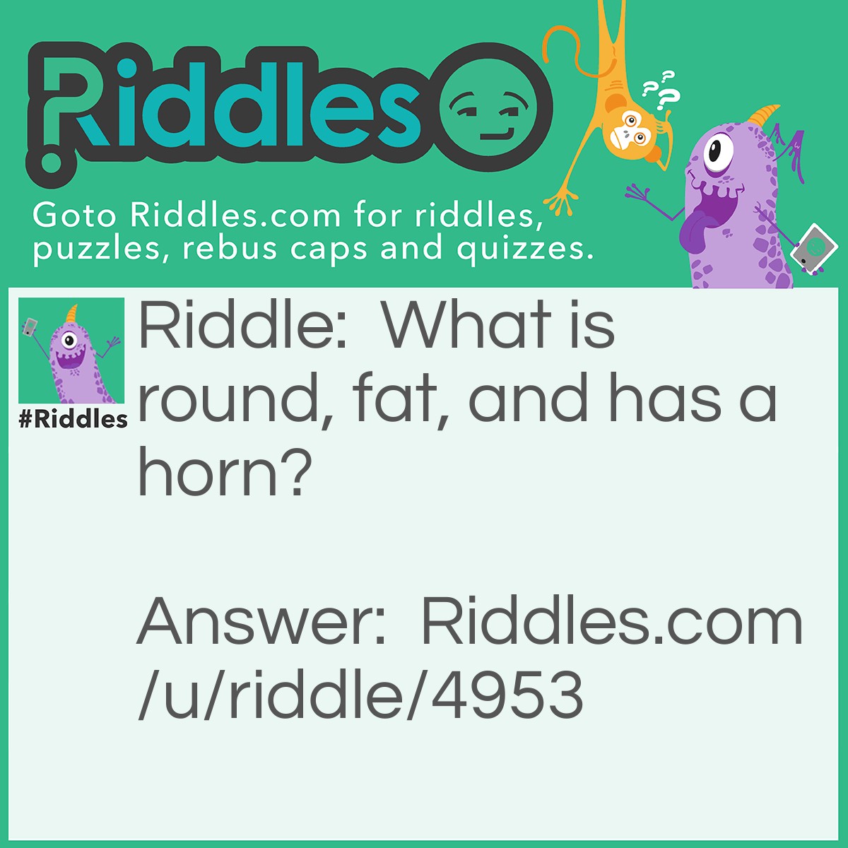 Riddle: What is round, fat, and has a horn? Answer: A Narwhal!! :D