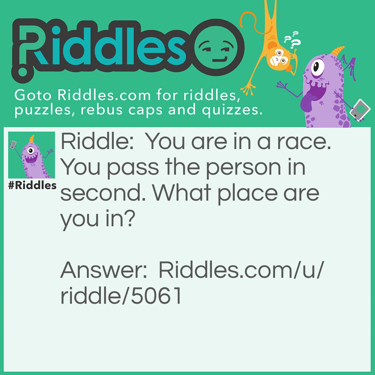 Riddle: You are in a race. You pass the person in second. What place are you in? Answer: 2nd.