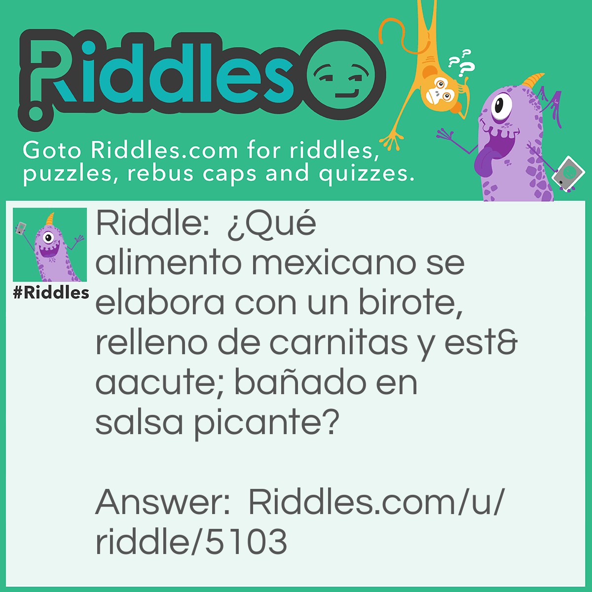 Riddle: ¿Qué alimento mexicano se elabora con un birote, relleno de carnitas y está bañado en salsa picante? Answer: Torta ahogada