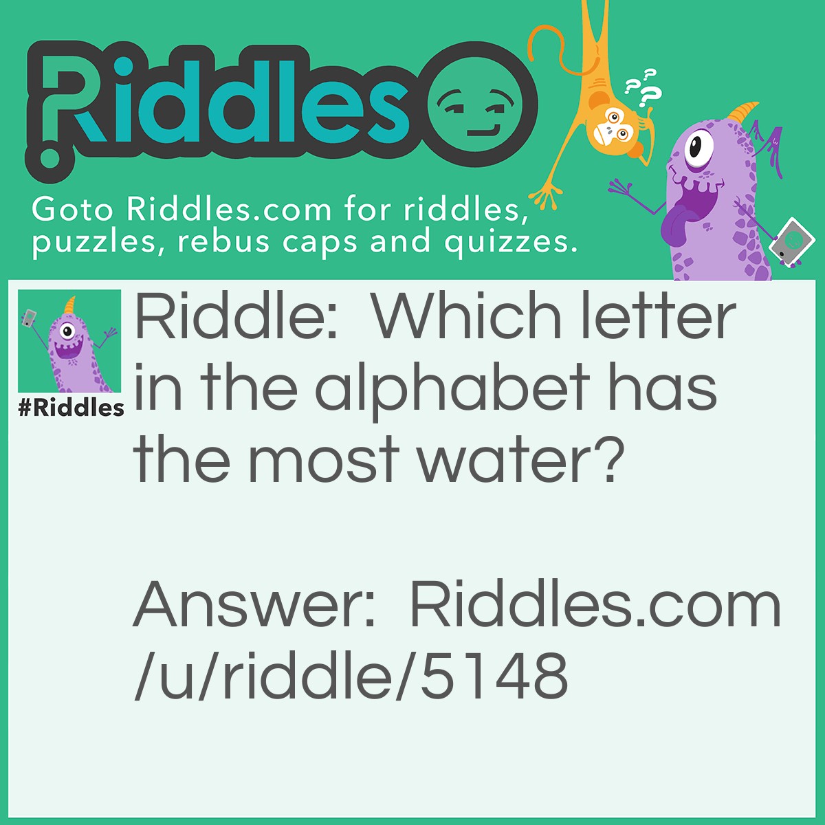 Riddle: Which letter in the alphabet has the most water? Answer: C.