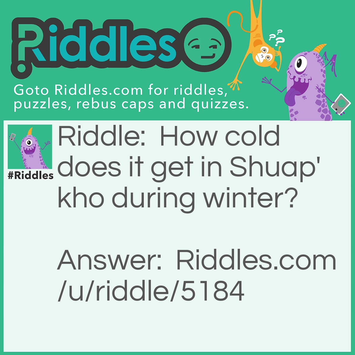 Riddle: How cold does it get in Shuap'kho during winter? Answer: As low as -25 degrees.