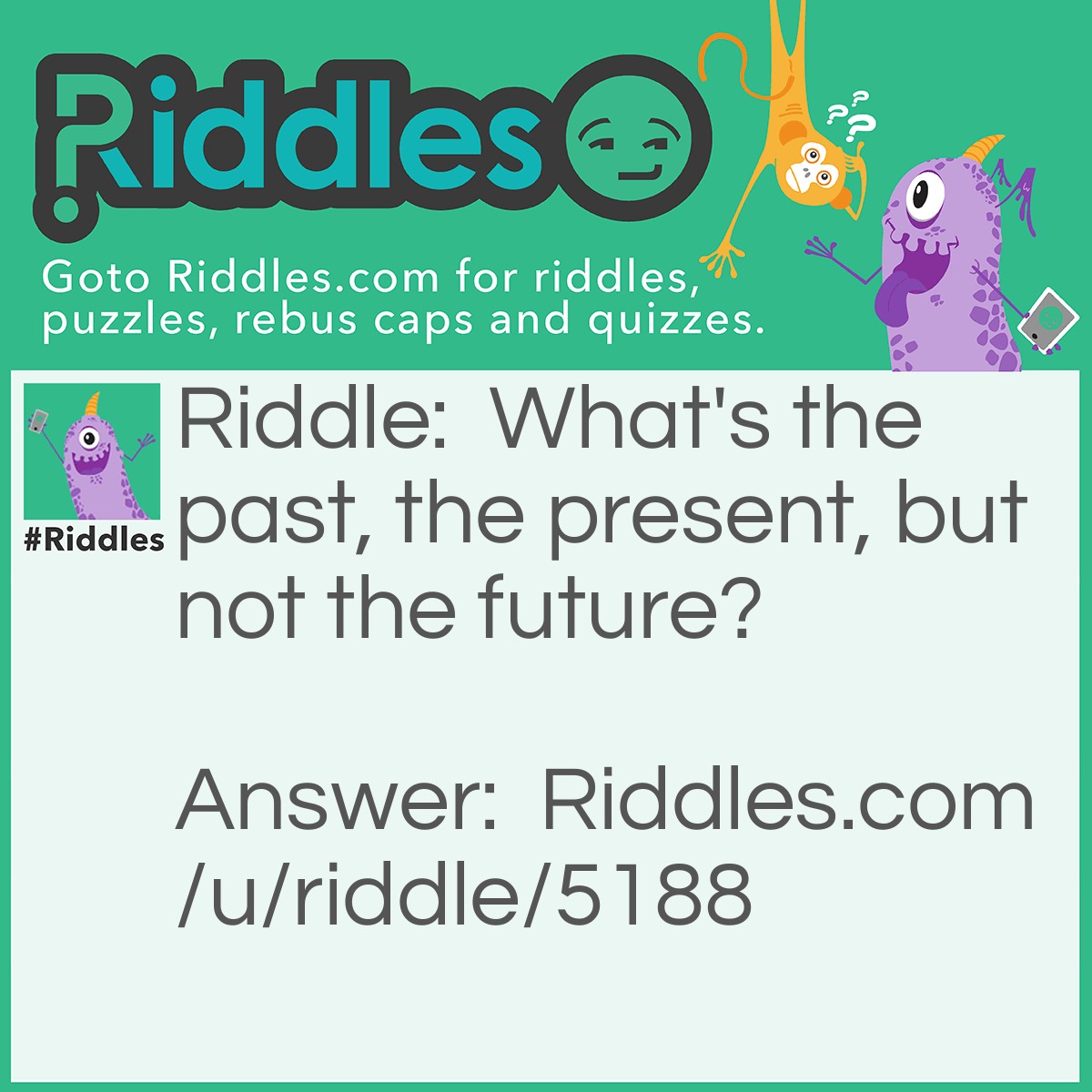 Riddle: What's the past, the present, but not the future? Answer: History.