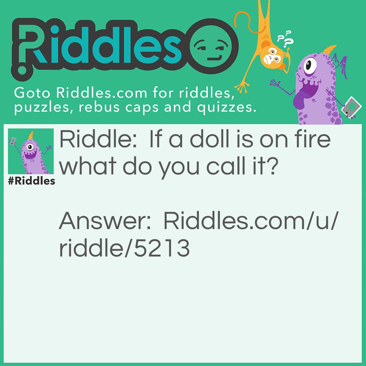 Riddle: If a doll is on fire what do you call it? Answer: A Barbie-que.