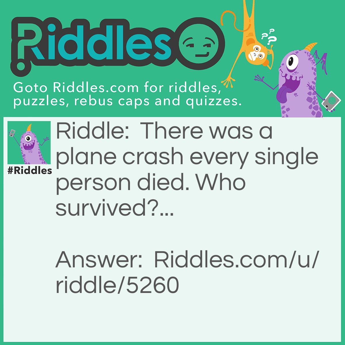 Riddle: There was a plane crash every single person died. Who survived?... Answer: All the married people.