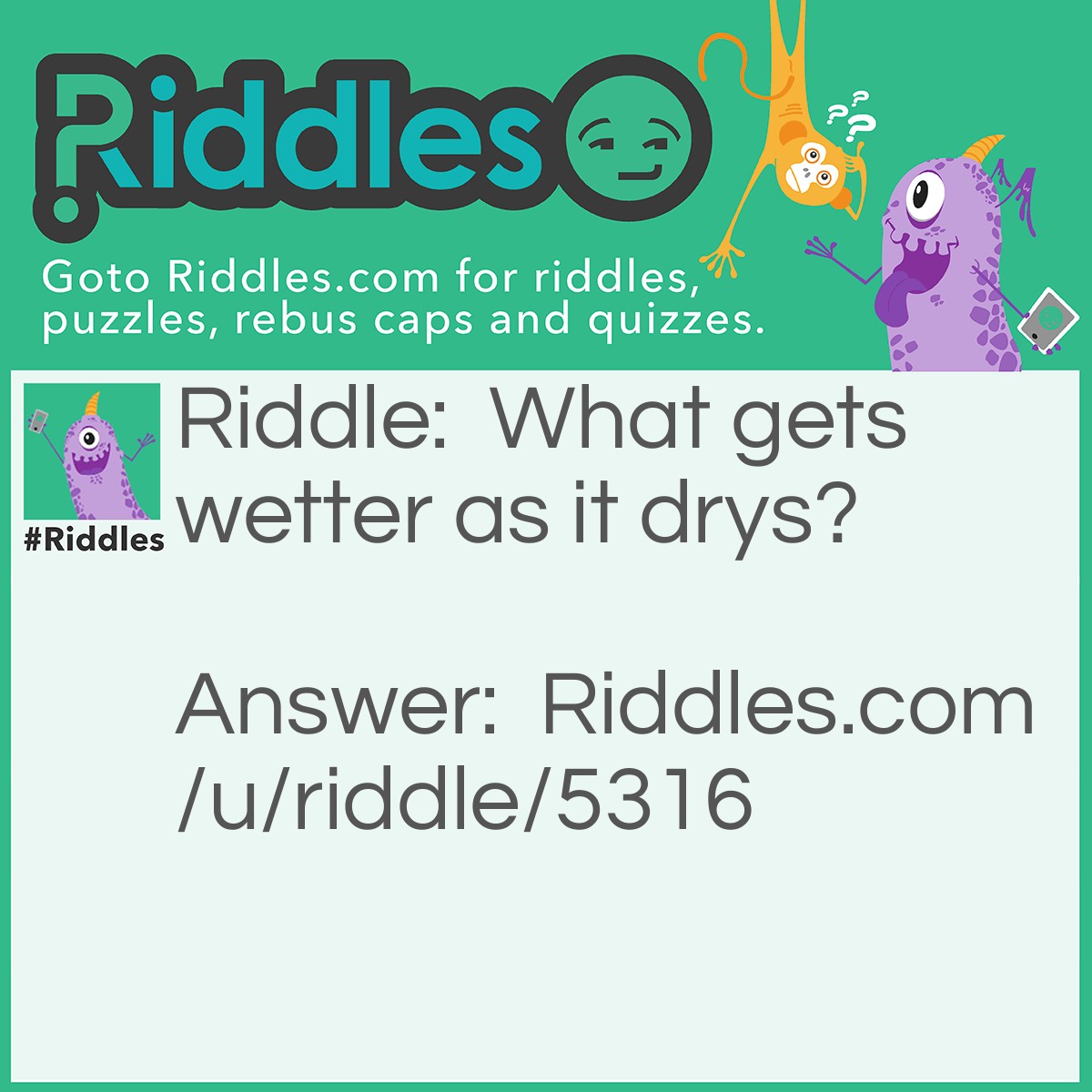 Riddle: What gets wetter as it drys? Answer: A towel.