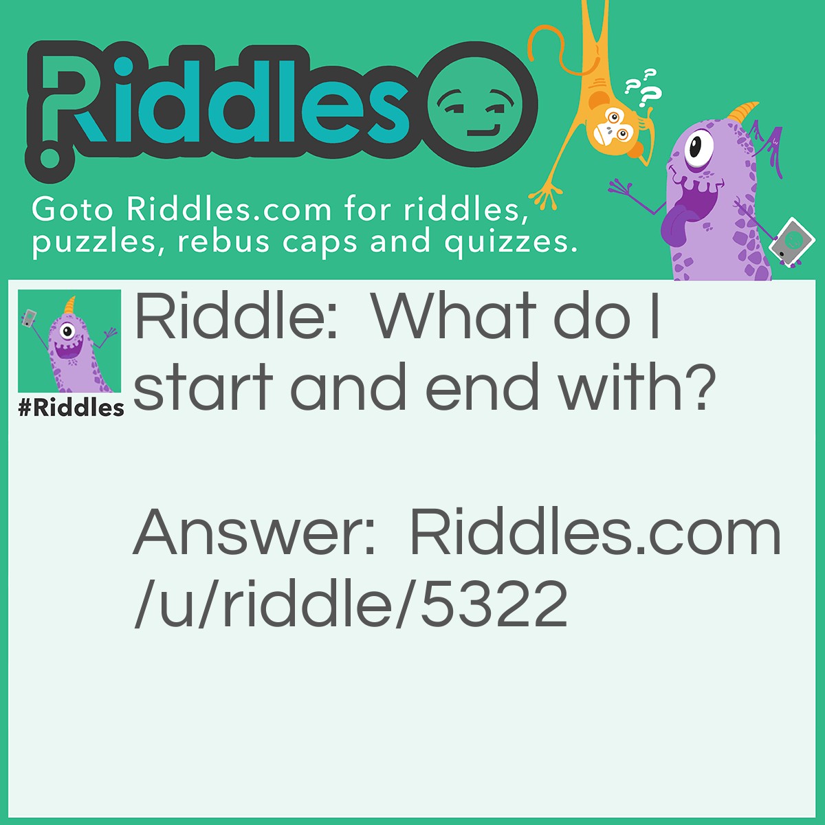 Riddle: What do I start and end with? Answer: The letter I.