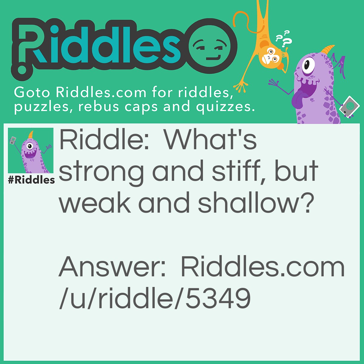 Riddle: What's strong and stiff, but weak and shallow? Answer: A soul.