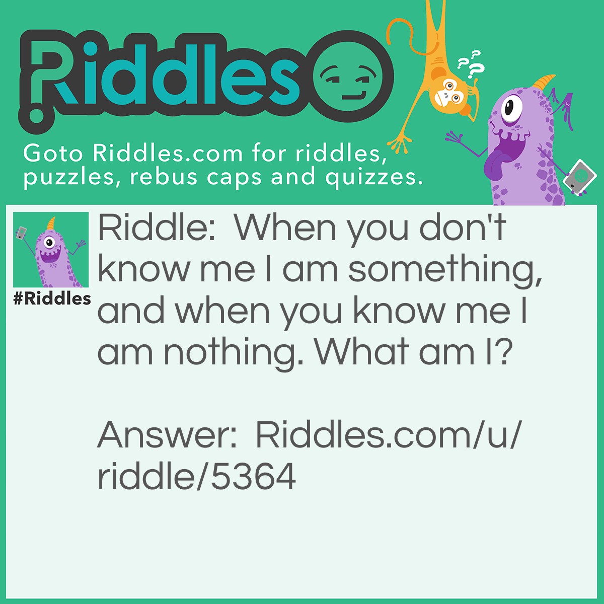 Riddle: When you don't know me I am something, and when you know me I am nothing. What am I? Answer: A riddle.