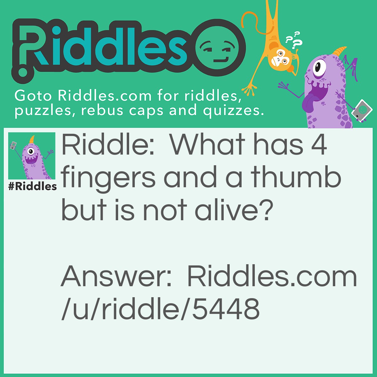 Riddle: What has 4 fingers and a thumb but is not alive? Answer: A glove.