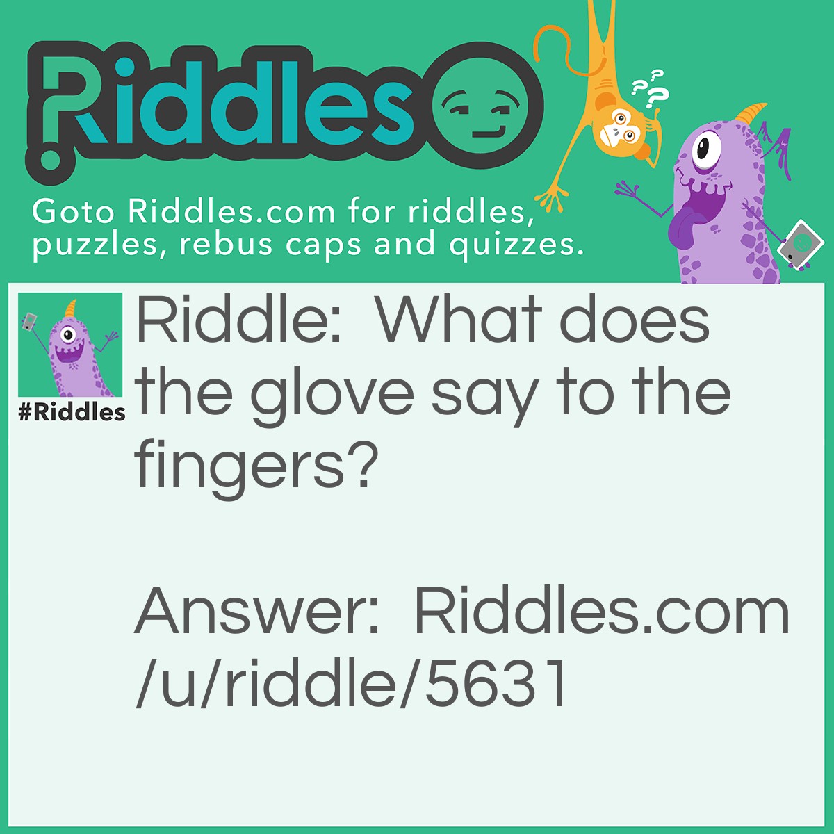 Riddle: What does the glove say to the fingers? Answer: I G-Love You!