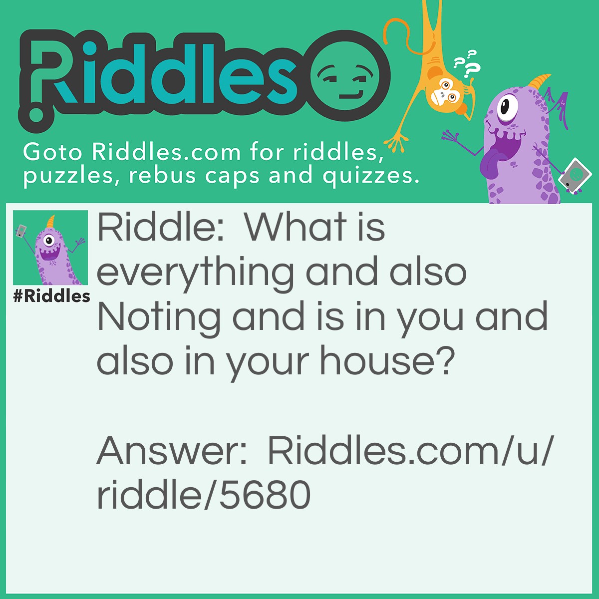 Riddle: What is everything and also Noting and is in you and also in your house? Answer: Atoms.