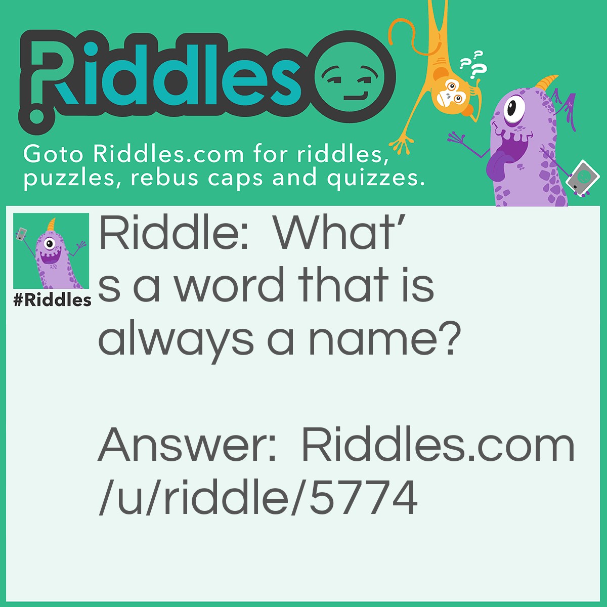 Riddle: What's a word that is always a name? Answer: Andrew,Andrew,Drew,An,Wan,Wen! Real cool right.