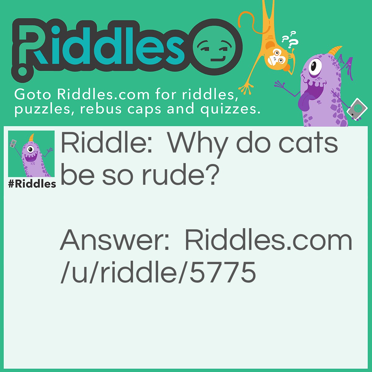 Riddle: Why do cats be so rude? Answer: Because when they say something they want it done “Meow”.